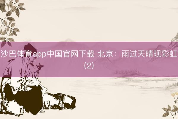 沙巴体育app中国官网下载 北京：雨过天晴现彩虹(2)