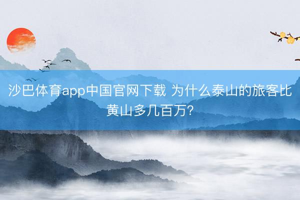 沙巴体育app中国官网下载 为什么泰山的旅客比黄山多几百万？
