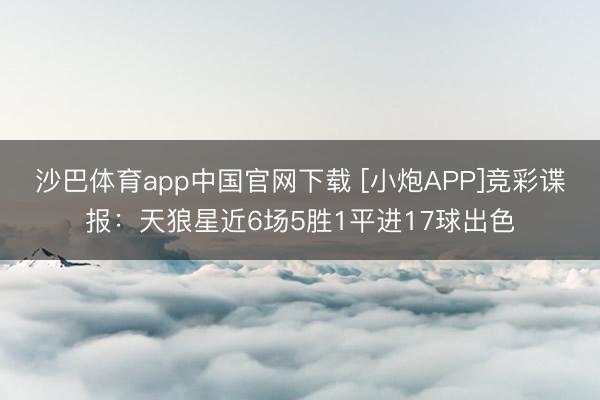 沙巴体育app中国官网下载 [小炮APP]竞彩谍报：天狼星近6场5胜1平进17球出色