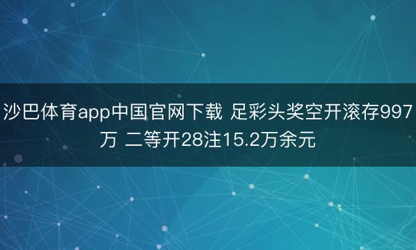 沙巴体育app中国官网下载 足彩头奖空开滚存997万 二等开28注15.2万余元