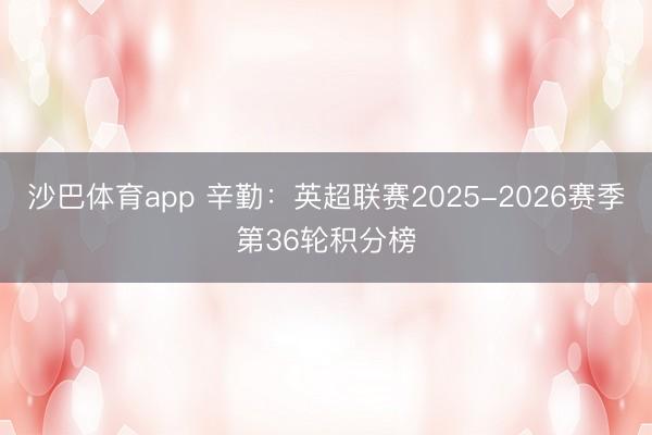 沙巴体育app 辛勤：英超联赛2025-2026赛季第36轮积分榜