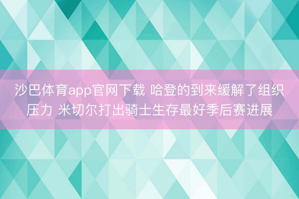 沙巴体育app官网下载 哈登的到来缓解了组织压力 米切尔打出骑士生存最好季后赛进展