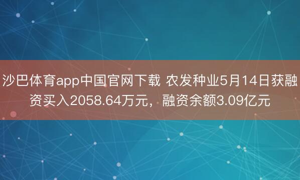 沙巴体育app中国官网下载 农发种业5月14日获融资买入2058.64万元，融资余额3.09亿元