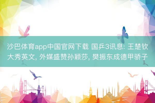 沙巴体育app中国官网下载 国乒3讯息: 王楚钦大秀英文， 外媒盛赞孙颖莎， 樊振东成德甲骄子