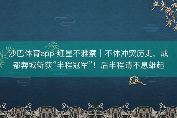 沙巴体育app 红星不雅察｜不休冲突历史，成都蓉城斩获“半程冠军”！后半程请不息雄起