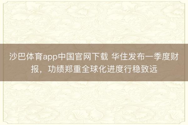 沙巴体育app中国官网下载 华住发布一季度财报，功绩郑重全球化进度行稳致远