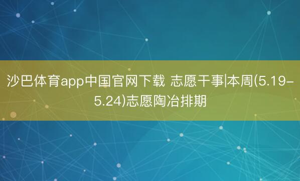 沙巴体育app中国官网下载 志愿干事|本周(5.19-5.24)志愿陶冶排期
