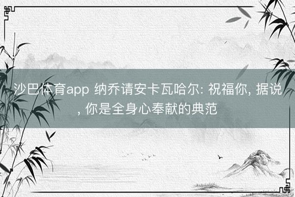 沙巴体育app 纳乔请安卡瓦哈尔: 祝福你， 据说， 你是全身心奉献的典范