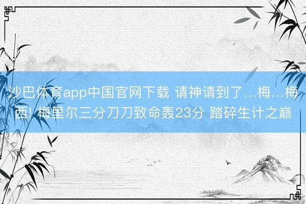 沙巴体育app中国官网下载 请神请到了…梅…梅西! 梅里尔三分刀刀致命轰23分 踏碎生计之巅
