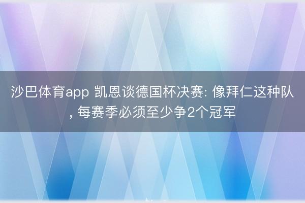 沙巴体育app 凯恩谈德国杯决赛: 像拜仁这种队， 每赛季必须至少争2个冠军