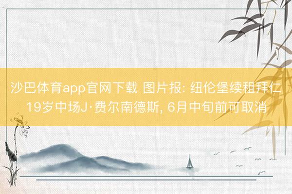沙巴体育app官网下载 图片报: 纽伦堡续租拜仁19岁中场J·费尔南德斯， 6月中旬前可取消