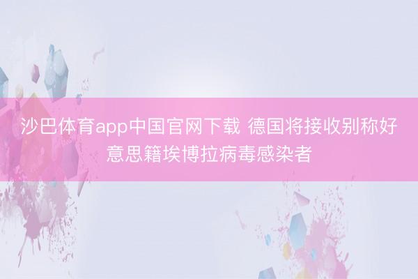 沙巴体育app中国官网下载 德国将接收别称好意思籍埃博拉病毒感染者