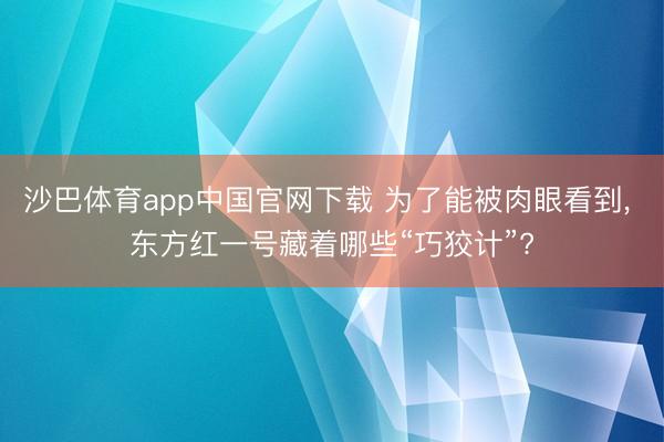 沙巴体育app中国官网下载 为了能被肉眼看到， 东方红一号藏着哪些“巧狡计”?