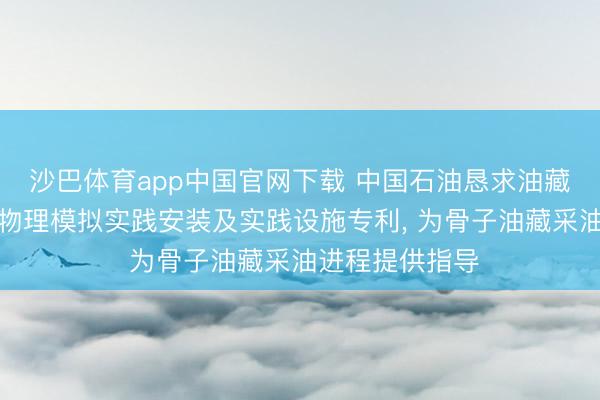 沙巴体育app中国官网下载 中国石油恳求油藏微生物驱三维物理模拟实践安装及实践设施专利， 为骨子油藏采油进程提供指导