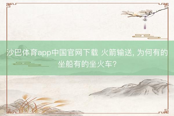 沙巴体育app中国官网下载 火箭输送， 为何有的坐船有的坐火车?