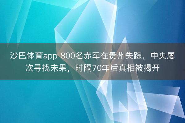 沙巴体育app 800名赤军在贵州失踪，中央屡次寻找未果，时隔70年后真相被揭开