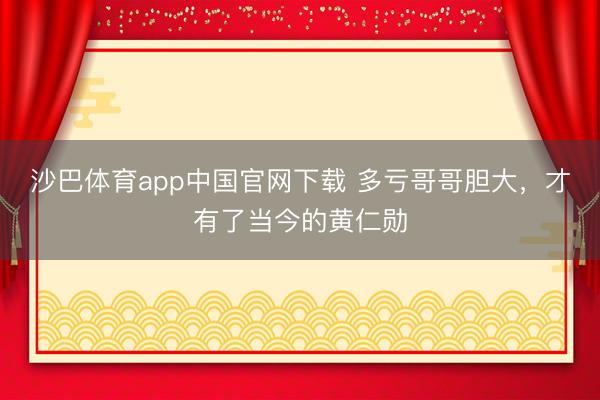 沙巴体育app中国官网下载 多亏哥哥胆大，才有了当今的黄仁勋