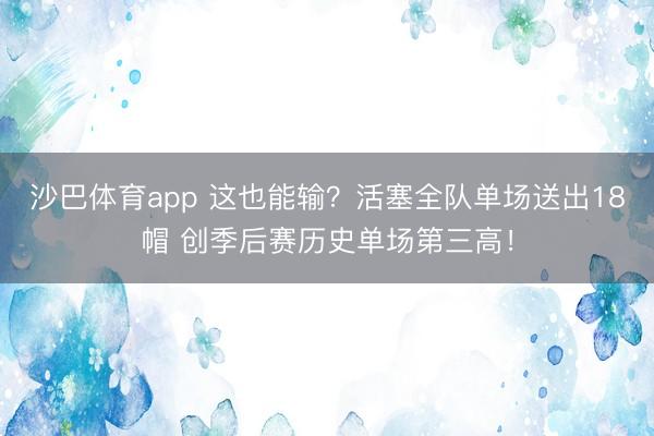 沙巴体育app 这也能输？活塞全队单场送出18帽 创季后赛历史单场第三高！