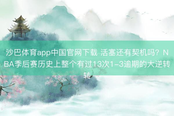 沙巴体育app中国官网下载 活塞还有契机吗？NBA季后赛历史上整个有过13次1-3逾期的大逆转