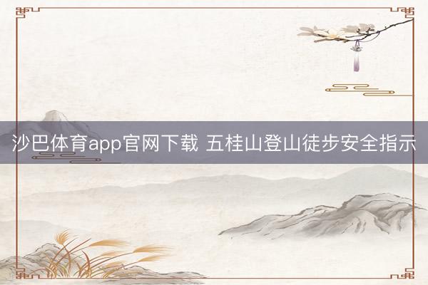 沙巴体育app官网下载 五桂山登山徒步安全指示