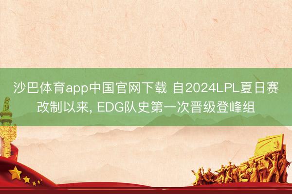 沙巴体育app中国官网下载 自2024LPL夏日赛改制以来， EDG队史第一次晋级登峰组