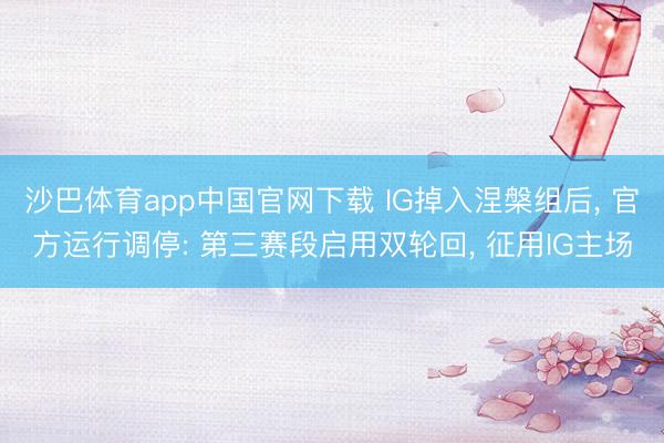 沙巴体育app中国官网下载 IG掉入涅槃组后， 官方运行调停: 第三赛段启用双轮回， 征用IG主场