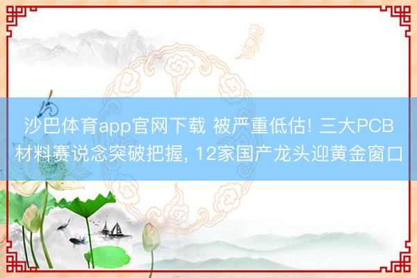 沙巴体育app官网下载 被严重低估! 三大PCB材料赛说念突破把握， 12家国产龙头迎黄金窗口