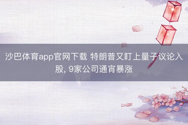 沙巴体育app官网下载 特朗普又盯上量子议论入股， 9家公司通宵暴涨