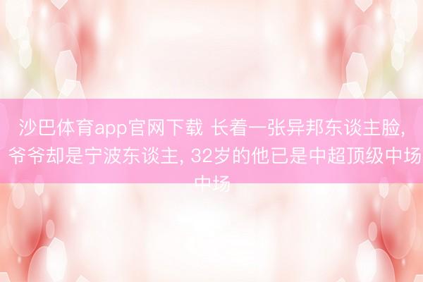 沙巴体育app官网下载 长着一张异邦东谈主脸， 爷爷却是宁波东谈主， 32岁的他已是中超顶级中场