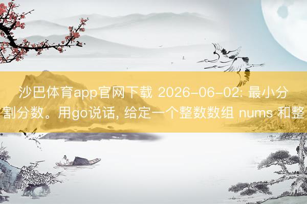 沙巴体育app官网下载 2026-06-02: 最小分割分数。用go说话， 给定一个整数数组 nums 和整