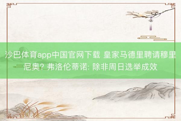 沙巴体育app中国官网下载 皇家马德里聘请穆里尼奥? 弗洛伦蒂诺: 除非周日选举成效
