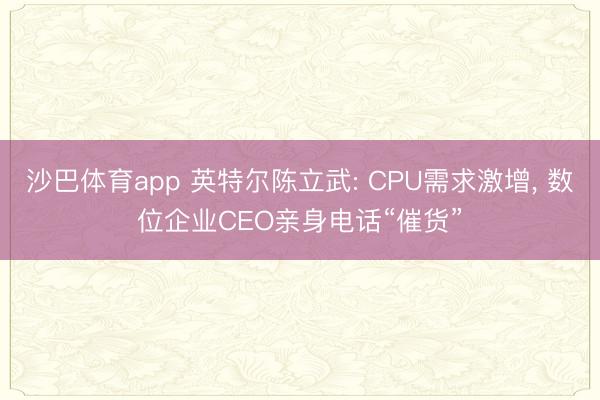 沙巴体育app 英特尔陈立武: CPU需求激增， 数位企业CEO亲身电话“催货”