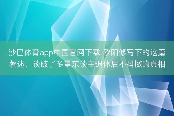 沙巴体育app中国官网下载 欧阳修写下的这篇著述，谈破了多量东谈主退休后不抖擞的真相