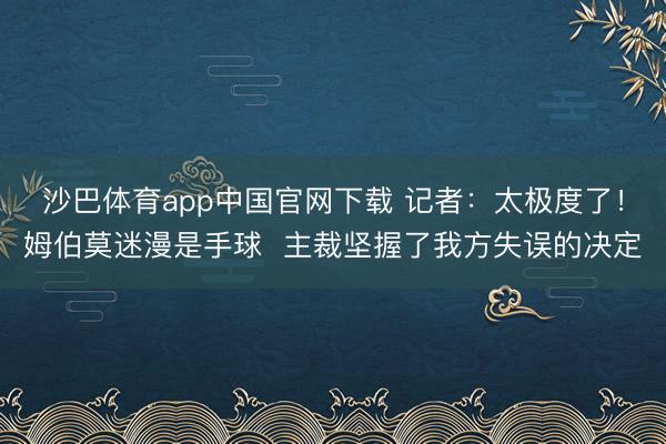 沙巴体育app中国官网下载 记者：太极度了！姆伯莫迷漫是手球  主裁坚握了我方失误的决定