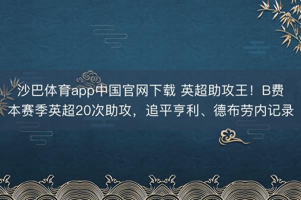 沙巴体育app中国官网下载 英超助攻王！B费本赛季英超20次助攻，追平亨利、德布劳内记录