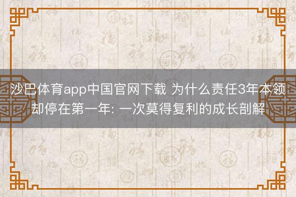 沙巴体育app中国官网下载 为什么责任3年本领却停在第一年: 一次莫得复利的成长剖解
