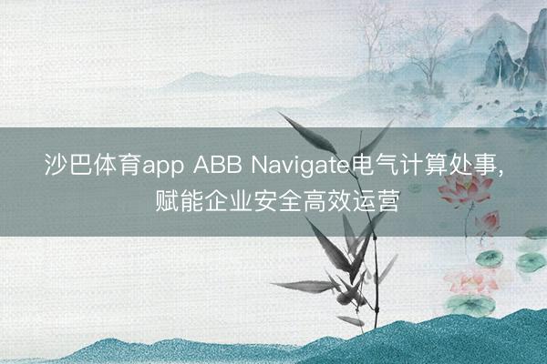 沙巴体育app ABB Navigate电气计算处事， 赋能企业安全高效运营