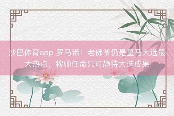 沙巴体育app 罗马诺:老佛爷仍是皇马大选最大热点,穆帅任命只可静待大选成果