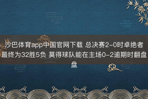 沙巴体育app中国官网下载 总决赛2-0时卓绝者最终为32胜5负 莫得球队能在主场0-2逾期时翻盘