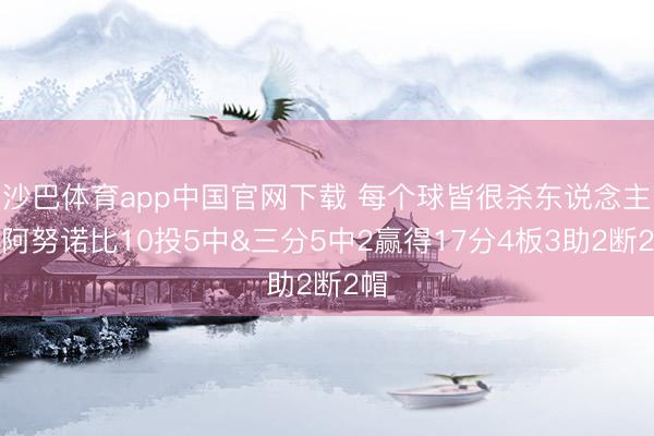 沙巴体育app中国官网下载 每个球皆很杀东说念主！阿努诺比10投5中&三分5中2赢得17分4板3助2断2帽