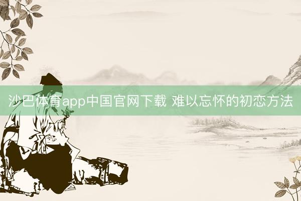 沙巴体育app中国官网下载 难以忘怀的初恋方法