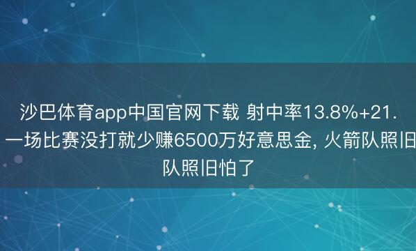 沙巴体育app中国官网下载 射中率13.8%+21.6%! 一场比赛没打就少赚6500万好意思金， 火箭队照旧怕了