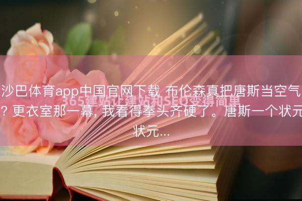 沙巴体育app中国官网下载 布伦森真把唐斯当空气了? 更衣室那一幕， 我看得拳头齐硬了。唐斯一个状元...