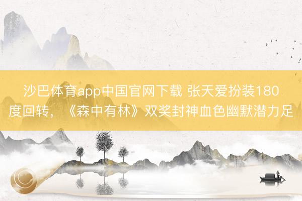 沙巴体育app中国官网下载 张天爱扮装180度回转,《森中有林》双奖封神血色幽默潜力足
