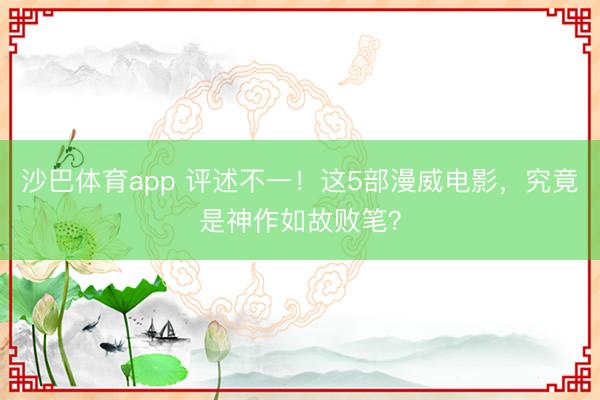 沙巴体育app 评述不一！这5部漫威电影，究竟是神作如故败笔？