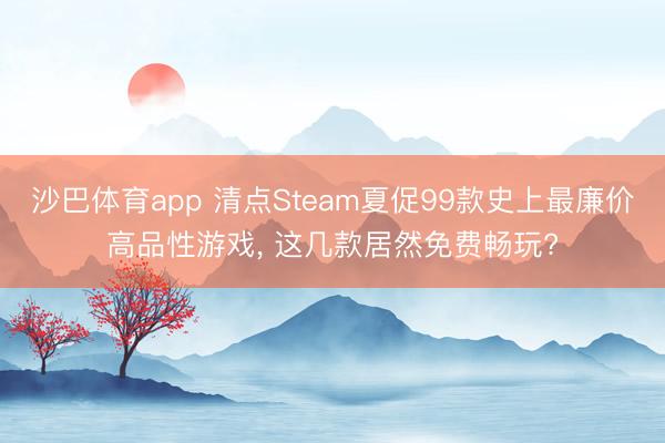 沙巴体育app 清点Steam夏促99款史上最廉价高品性游戏， 这几款居然免费畅玩?