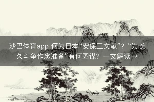 沙巴体育app 何为日本“安保三文献”？“为长久斗争作念准备”有何图谋？一文解读→
