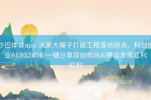 沙巴体育app 大家大模子打破工程落地拐点，科创创业AI(932456)一键分享双创板块AI赛谈发展红利
