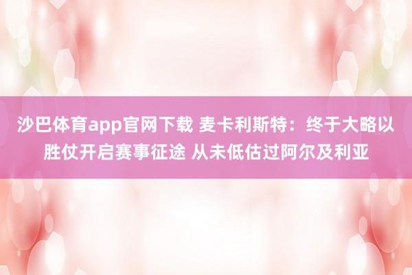 沙巴体育app官网下载 麦卡利斯特：终于大略以胜仗开启赛事征途 从未低估过阿尔及利亚