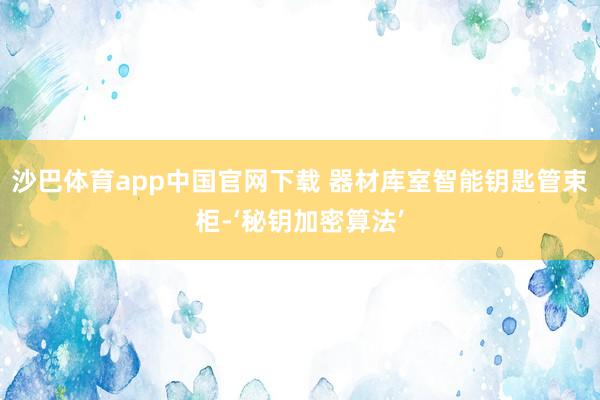 沙巴体育app中国官网下载 器材库室智能钥匙管束柜-‘秘钥加密算法’